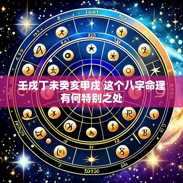 壬戌丁未癸亥甲戌 这个八字命理有何特别之处