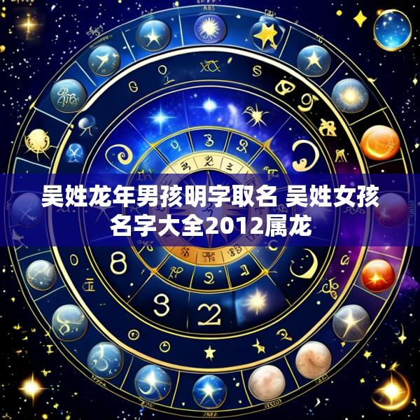 吴姓龙年男孩明字取名 吴姓女孩名字大全2012属龙