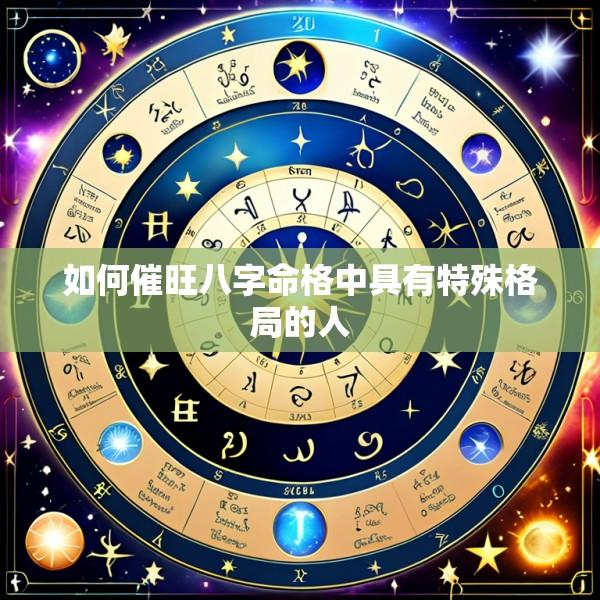如何催旺八字命格中具有特殊格局的人
