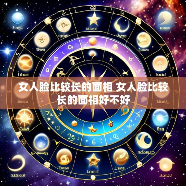 女人脸比较长的面相 女人脸比较长的面相好不好