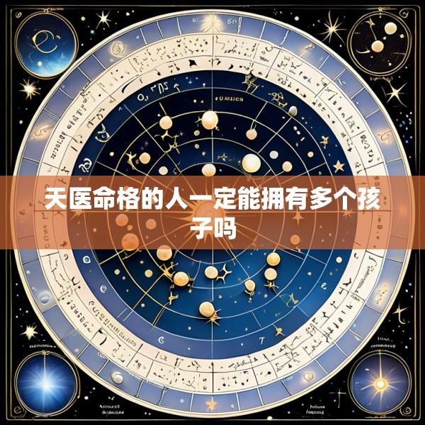 天医命格的人一定能拥有多个孩子吗