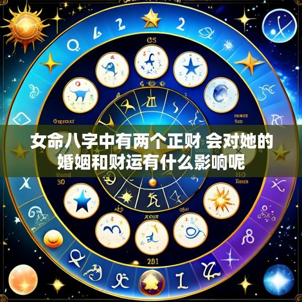 女命八字中有两个正财 会对她的婚姻和财运有什么影响呢