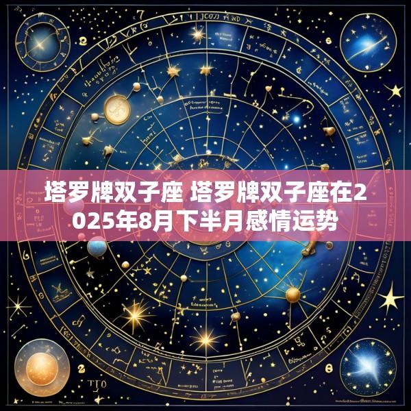 塔罗牌双子座 塔罗牌双子座在2025年8月下半月感情运势