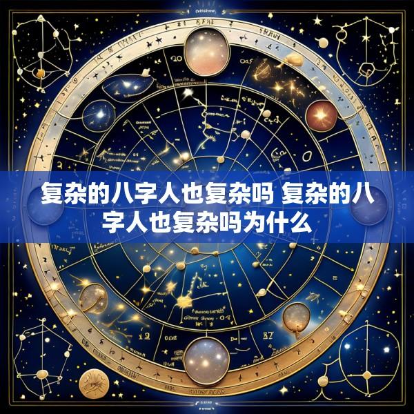 复杂的八字人也复杂吗 复杂的八字人也复杂吗为什么