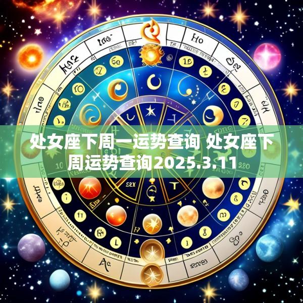 处女座下周一运势查询 处女座下周运势查询2025.3.11