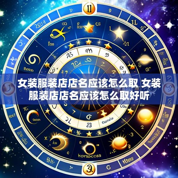 女装服装店店名应该怎么取 女装服装店店名应该怎么取好听