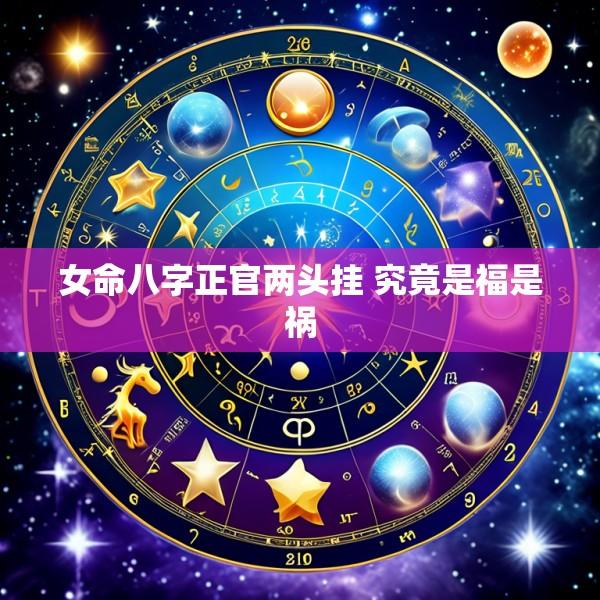 女命八字正官两头挂 究竟是福是祸