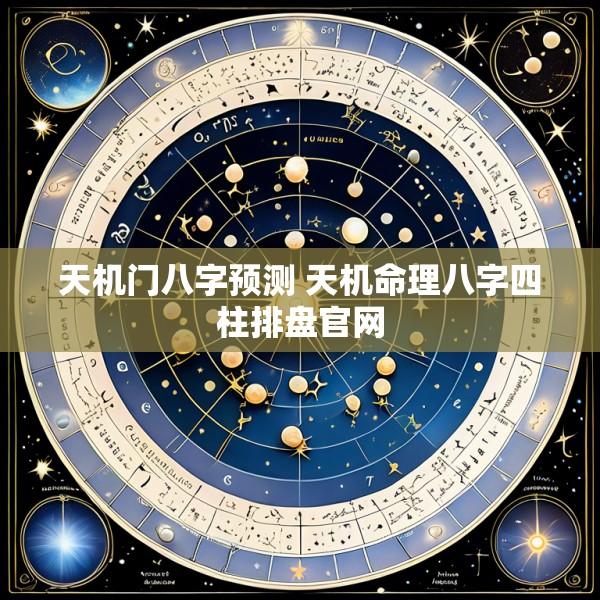 天机门八字预测 天机命理八字四柱排盘官网