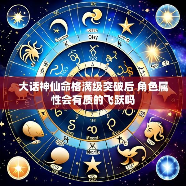 大话神仙命格满级突破后 角色属性会有质的飞跃吗
