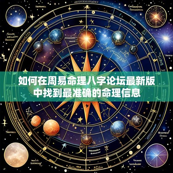 如何在周易命理八字论坛最新版中找到最准确的命理信息