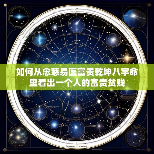 如何从念慈易医富贵乾坤八字命里看出一个人的富贵贫贱