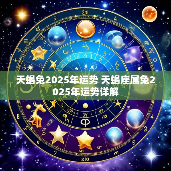 天蝎兔2025年运势 天蝎座属兔2025年运势详解