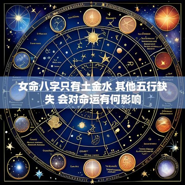 女命八字只有土金水 其他五行缺失 会对命运有何影响