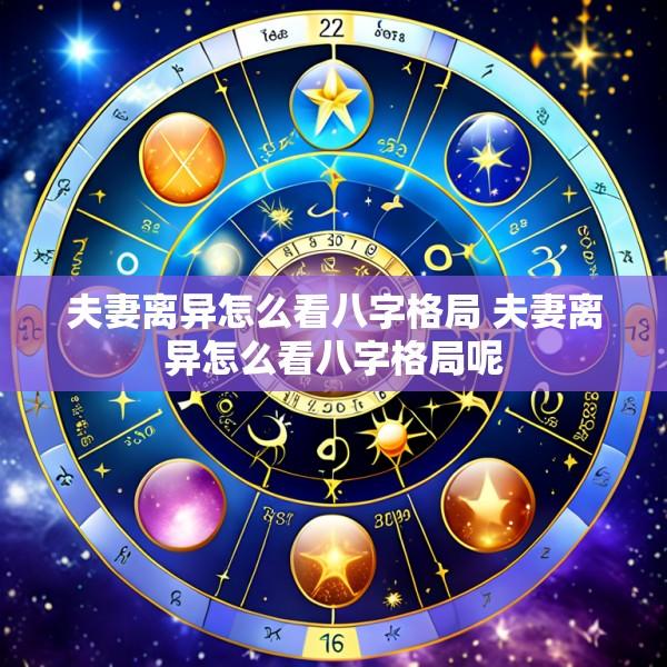夫妻离异怎么看八字格局 夫妻离异怎么看八字格局呢