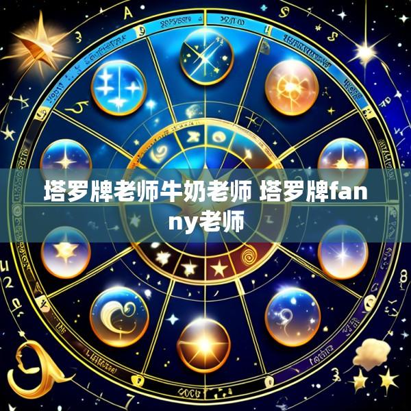 塔罗牌老师牛奶老师 塔罗牌fanny老师