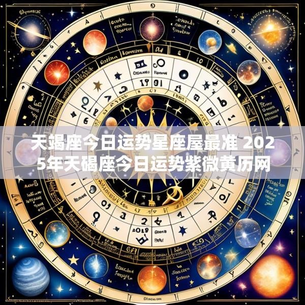天竭座今日运势星座屋最准 2025年天碣座今日运势紫微黄历网