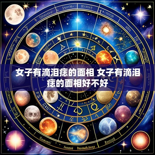 女子有滴泪痣的面相 女子有滴泪痣的面相好不好