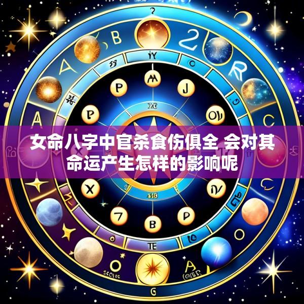 女命八字中官杀食伤俱全 会对其命运产生怎样的影响呢