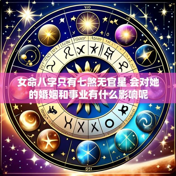 女命八字只有七煞无官星 会对她的婚姻和事业有什么影响呢