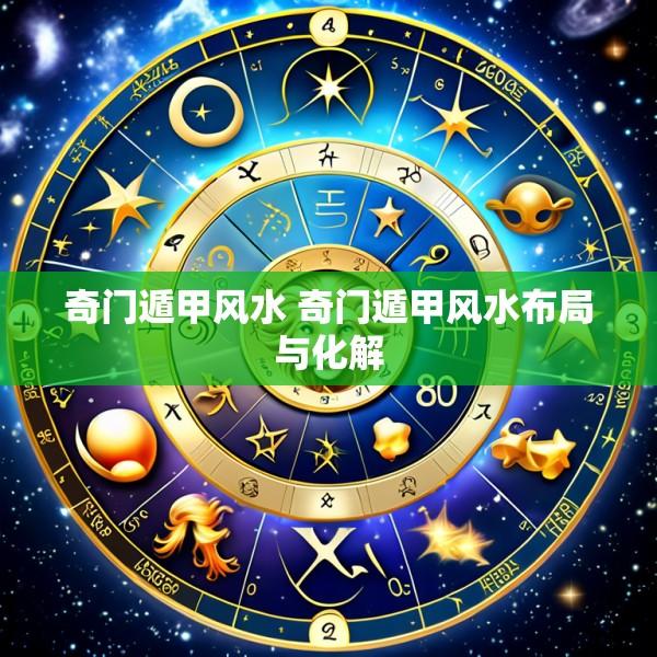 奇门遁甲风水 奇门遁甲风水布局与化解