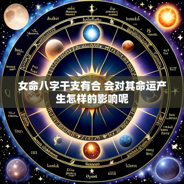 女命八字干支有合 会对其命运产生怎样的影响呢