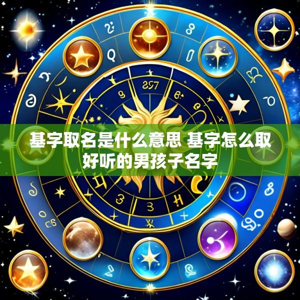 基字取名是什么意思 基字怎么取好听的男孩子名字