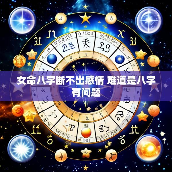 女命八字断不出感情 难道是八字有问题