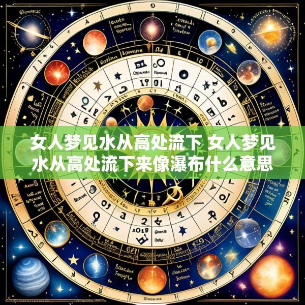女人梦见水从高处流下 女人梦见水从高处流下来像瀑布什么意思