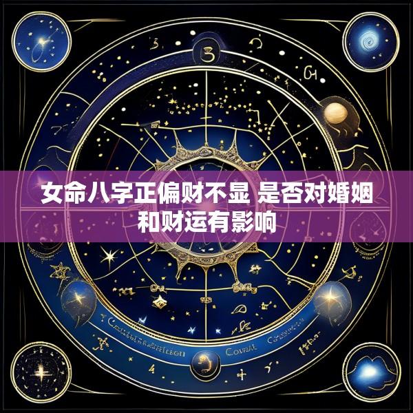 女命八字正偏财不显 是否对婚姻和财运有影响
