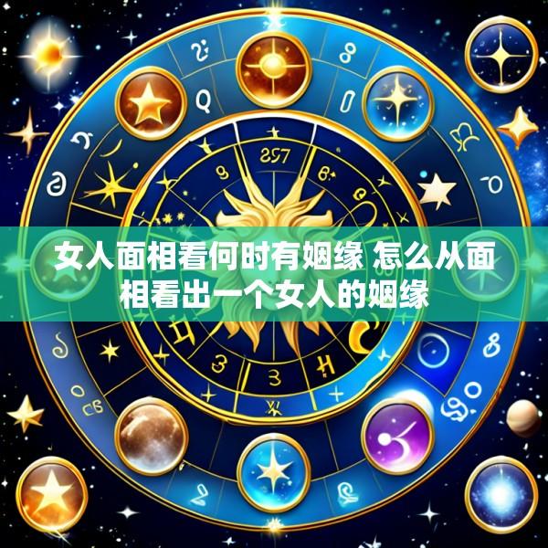 女人面相看何时有姻缘 怎么从面相看出一个女人的姻缘
