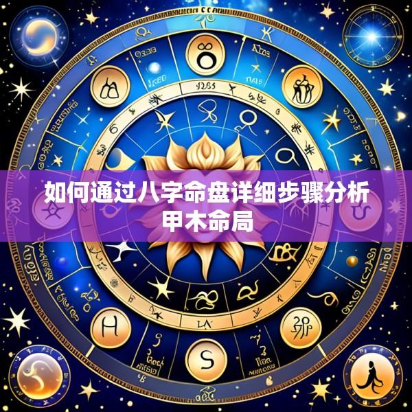 如何通过八字命盘详细步骤分析甲木命局