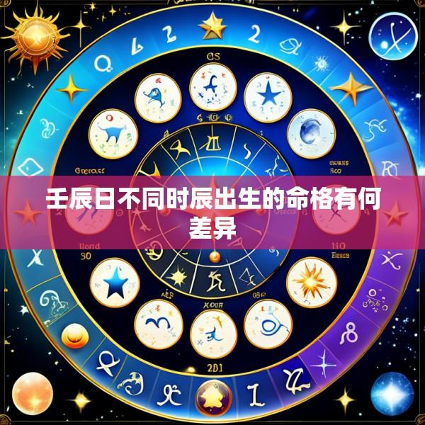 壬辰日不同时辰出生的命格有何差异