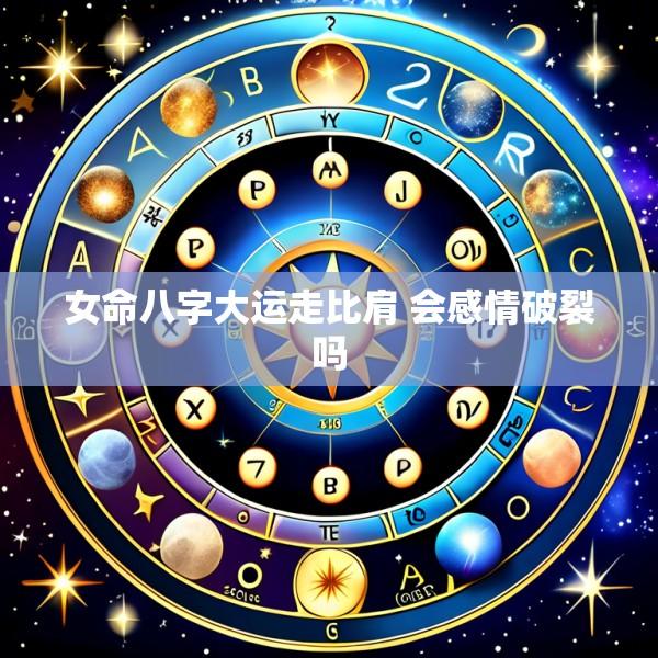 女命八字大运走比肩 会感情破裂吗