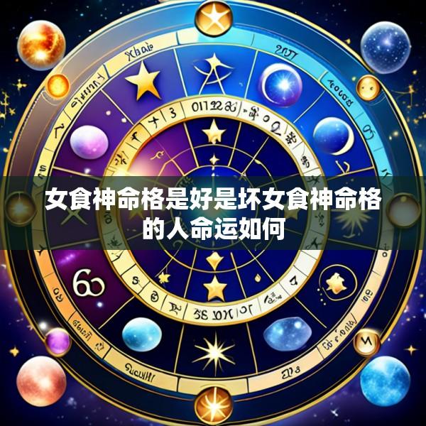 女食神命格是好是坏女食神命格的人命运如何