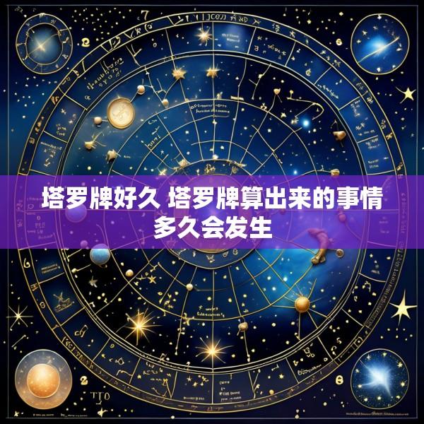 塔罗牌好久 塔罗牌算出来的事情多久会发生