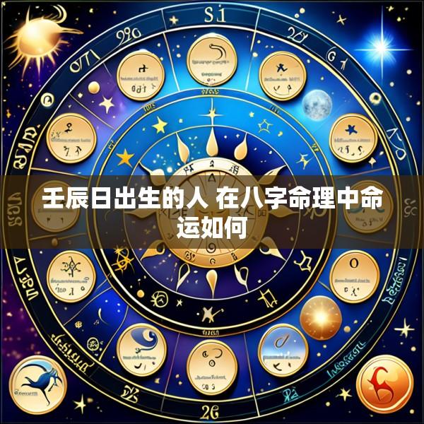 壬辰日出生的人 在八字命理中命运如何