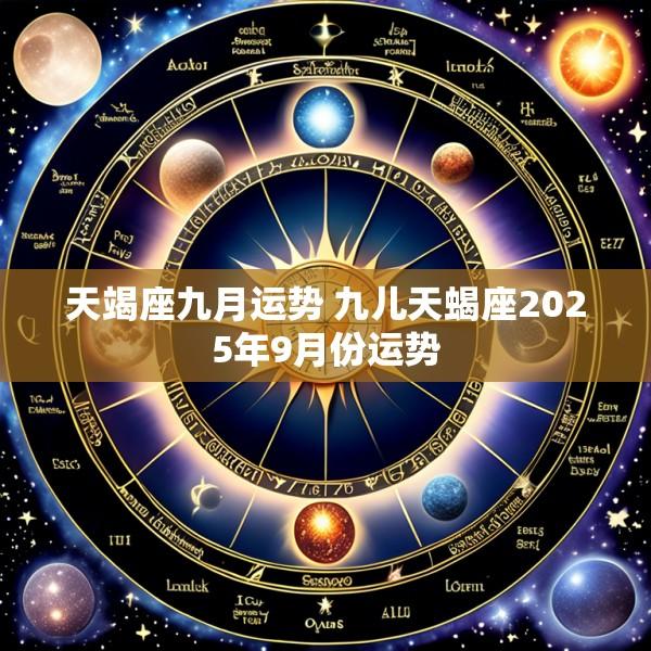 天竭座九月运势 九儿天蝎座2025年9月份运势
