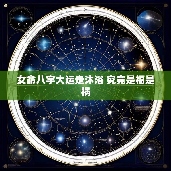 女命八字大运走沐浴 究竟是福是祸