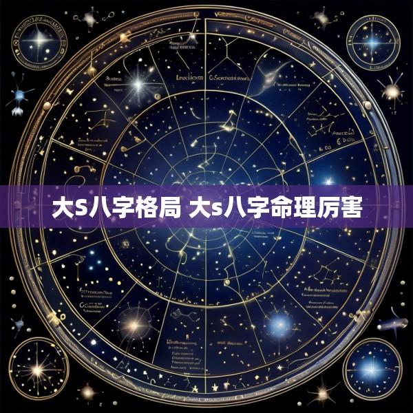 大S八字格局 大s八字命理厉害