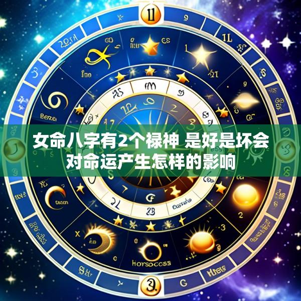 女命八字有2个禄神 是好是坏会对命运产生怎样的影响