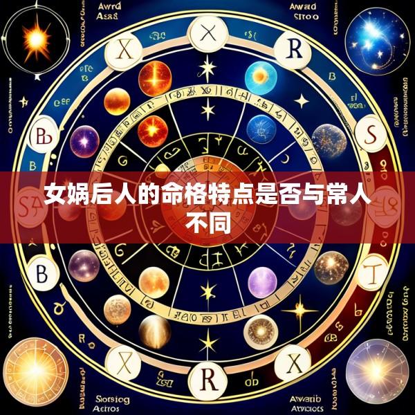 女娲后人的命格特点是否与常人不同