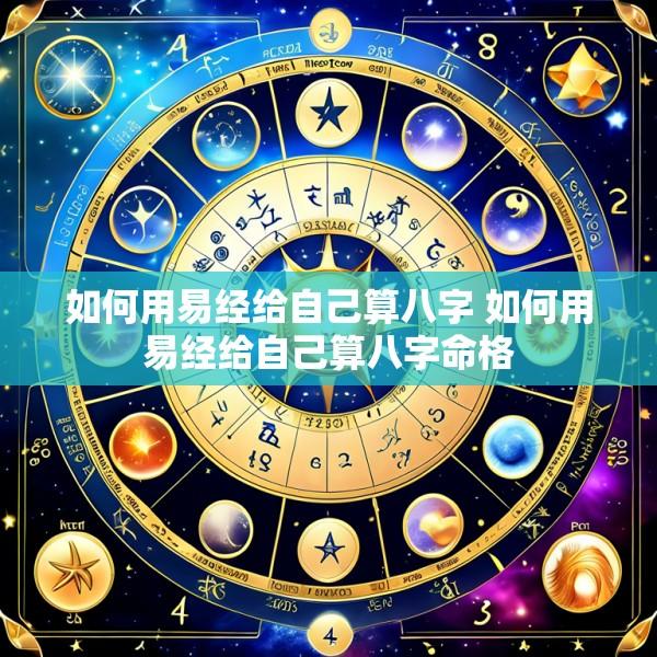 如何用易经给自己算八字 如何用易经给自己算八字命格