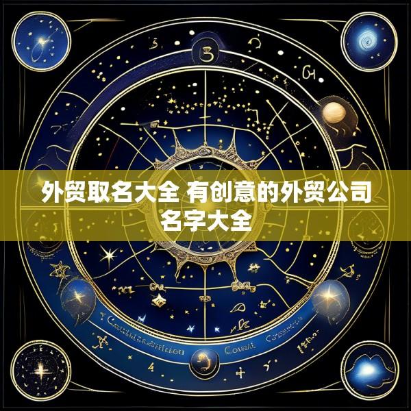 外贸取名大全 有创意的外贸公司名字大全