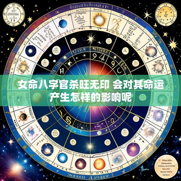 女命八字官杀旺无印 会对其命运产生怎样的影响呢