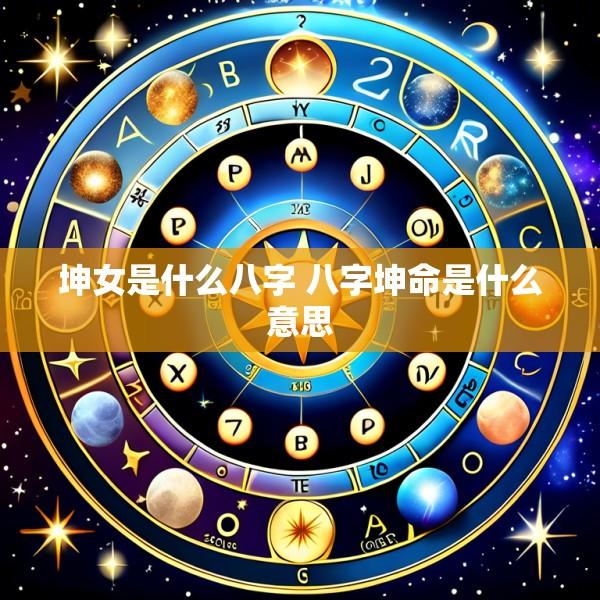 坤女是什么八字 八字坤命是什么意思