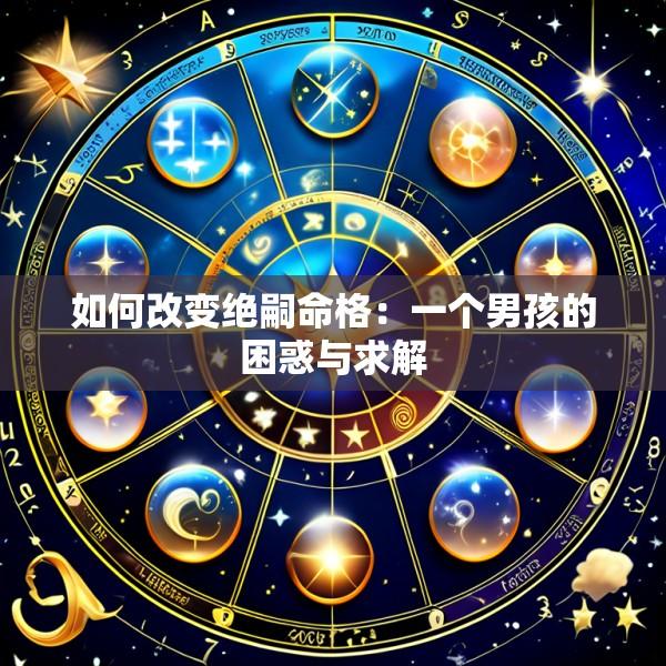 如何改变绝嗣命格：一个男孩的困惑与求解
