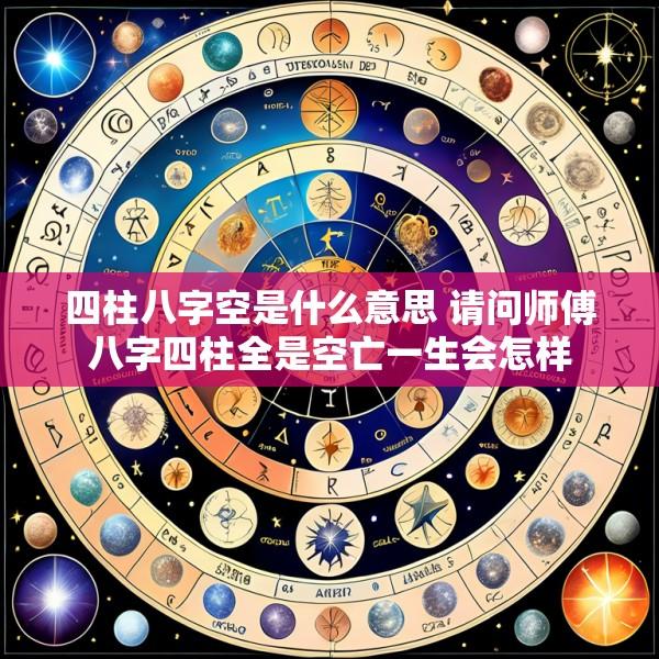 四柱八字空是什么意思 请问师傅八字四柱全是空亡一生会怎样