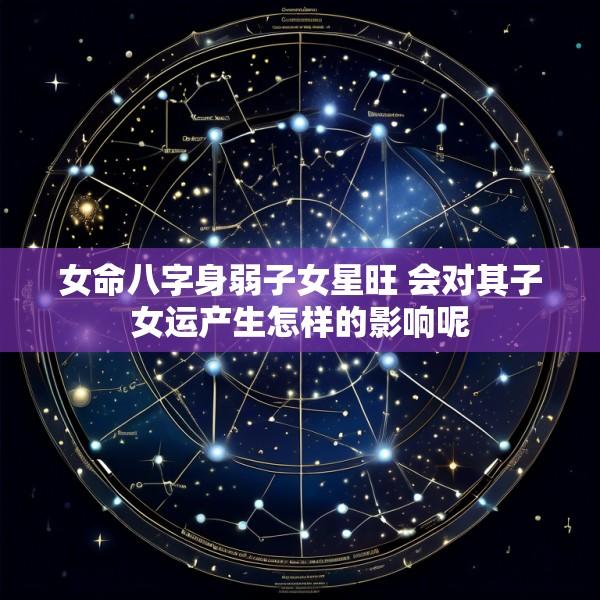 女命八字身弱子女星旺 会对其子女运产生怎样的影响呢
