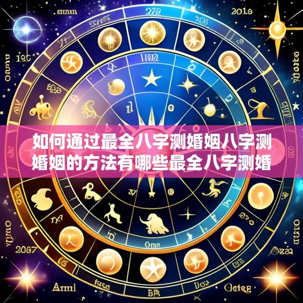 如何通过最全八字测婚姻八字测婚姻的方法有哪些最全八字测婚姻准吗