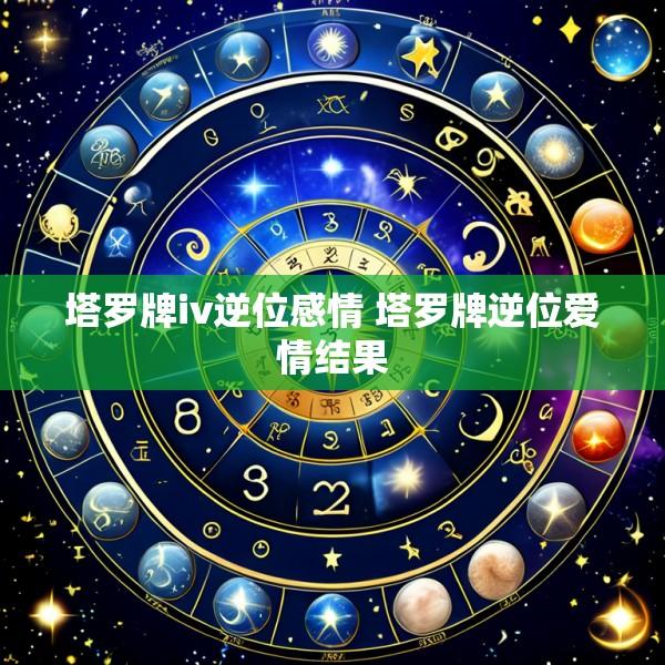 塔罗牌iv逆位感情 塔罗牌逆位爱情结果